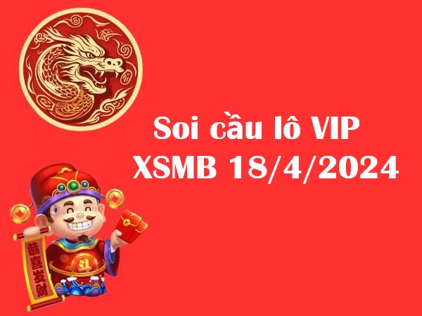 Soi cầu lô VIP KQXSMB 18/4/2024 hôm nay