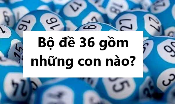 Thống kê sâu bộ đề 36 gồm những con nào dễ ra nhất?