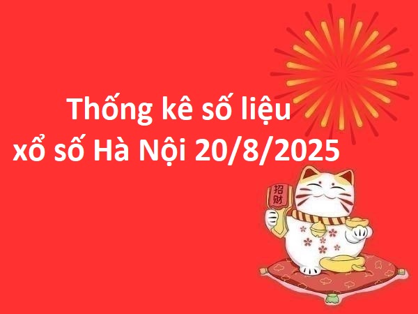 Thống kê số liệu xổ số Hà Nội 20/8/2025 thứ 4 miễn phí