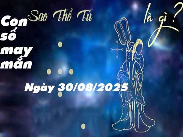 Cặp số lộc phát sao Thổ Tú ngày 30/8/2025 thứ 7 hôm nay