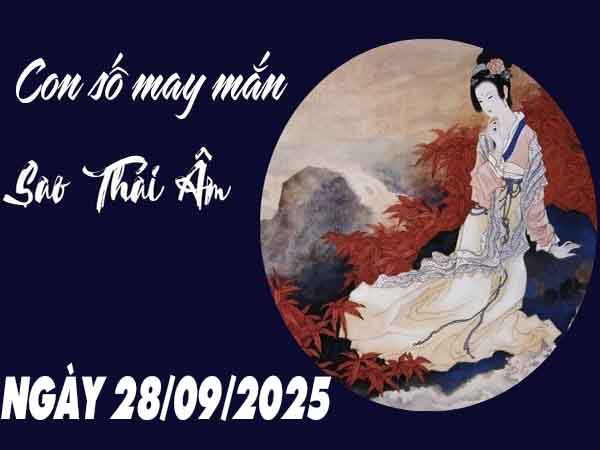 Con số may mắn sao Thái Âm ngày 28/9/2025 chủ nhật hôm nay