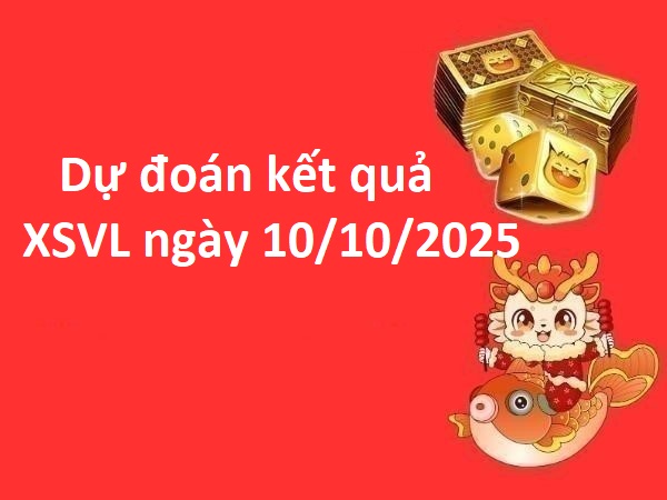 Dự đoán kết quả XSVL ngày 10/10/2025 thứ 6 phát tài