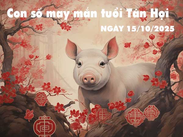 Bộ số tài lộc tuổi Tân Hợi ngày 15/10/2025 thứ 4 hôm nay