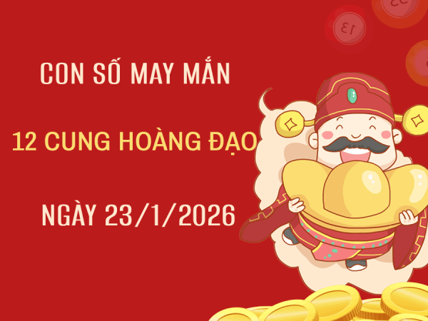 Con số may mắn ngày 23/01/2026 thứ 6 12 cung hoàng đạo
